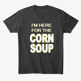 Here for the Corn Soup written in white with yellow shadow on a black tshirt