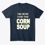Here for the Corn Soup written in white with yellow shadow on a navy t-shirt